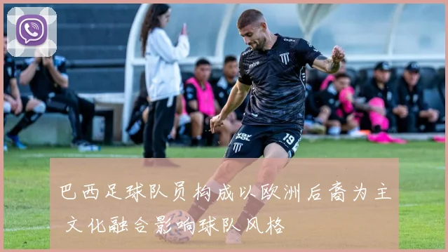巴西足球队员构成以欧洲后裔为主 文化融合影响球队风格