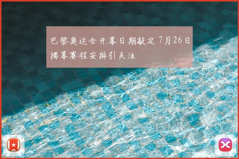 巴黎奥运会开幕日期敲定 7月26日揭幕赛程安排引关注